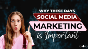 Why These Days Social Media Marketing is Important