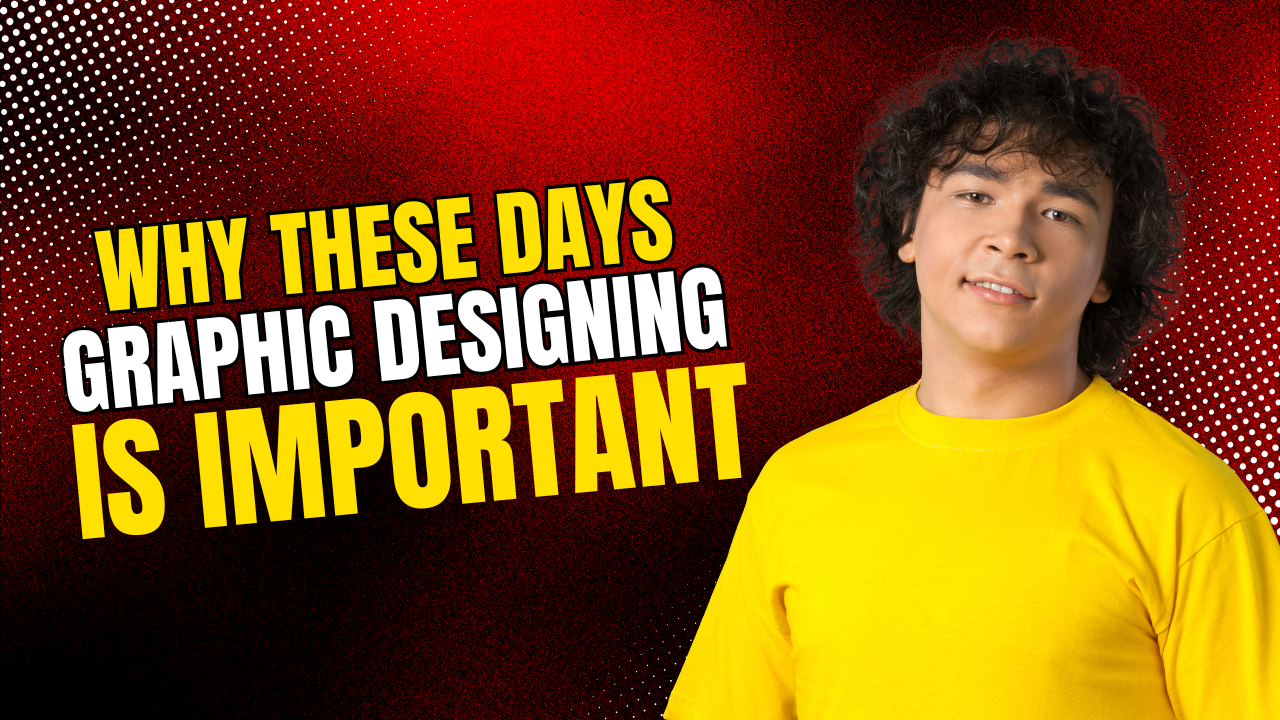Why These Days Graphic Designing is Important