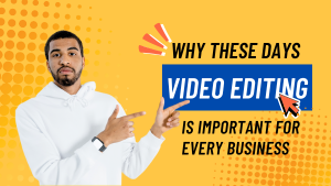 Why These Days Video Editing is Important for Every Business