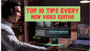 Top 10 Tips Every New Video Editor Should Know