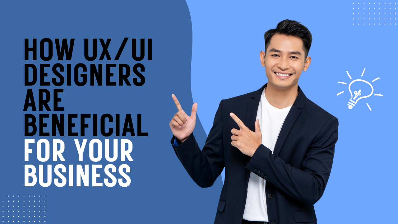 How UX/UI Designers Are Beneficial for Your Business