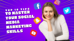 Top 10 Tips to Master Your Social Media Marketing Skills