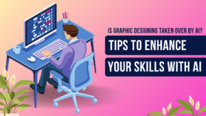 Is Graphic Designing Taken Over by AI? Tips to Enhance Your Skills with AI