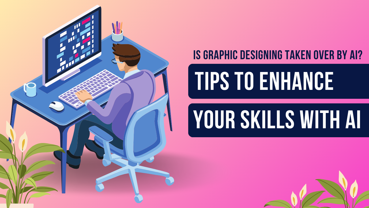 Is Graphic Designing Taken Over by AI? Tips to Enhance Your Skills with AI