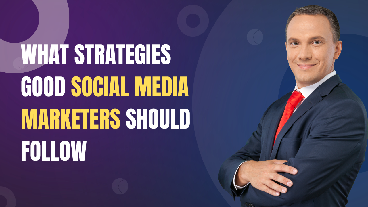 What Strategies Good Social Media Marketers Should Follow