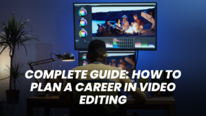 Complete Guide: How to Plan a Career in Video Editing