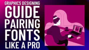 Graphics Designing Guide: Pairing Fonts Like a Pro